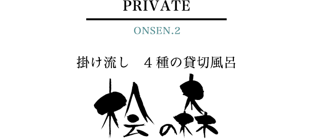 PRIVATE ONSEN.2　掛け流し　4種の貸切風呂 桧の森