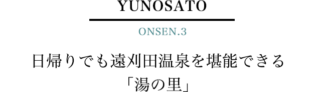 YUNOSATO ONSEN.3　日帰りでも遠刈田温泉を堪能できる「湯の里」