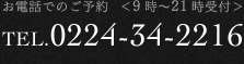 お電話でのご予約 TEL.0224-34-2216 9時～21時受付