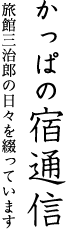 かっぱの宿通信旅館三治郎の日々を綴っています随時更新中