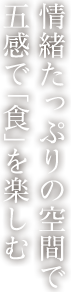 情緒たっぷりの空間で五感で「食」を楽しむ