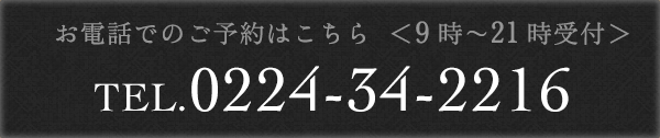 お電話でのご予約はこちら　＜9時〜21時受付＞　TEL.0224-34-2216